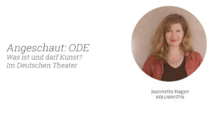 ODE, Deutsches Theater, Jeannette Hagen für Kunstleben Berlin