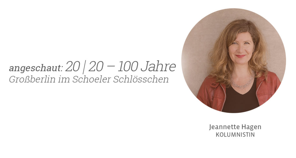 20 I 20 – 100 Jahre Großberlin im Schoeler Schlösschen. Jeannette Hagen für Kunstleben Berlin