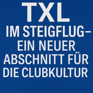 TXL im Steigflug – Ein neuer Abschnitt für die Clubkultur